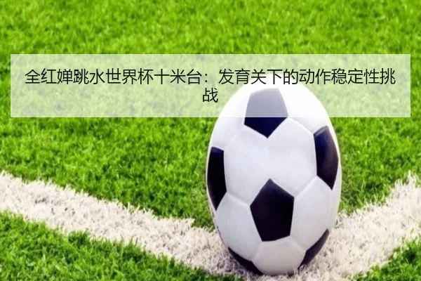 quan-hong-chan-tiao-shui-shi-jie-bei-shi-mi-tai-fa-yu-guan-xia-de-dong-zuo-wen-ding-xing-tiao-zhan-2-421.jpg