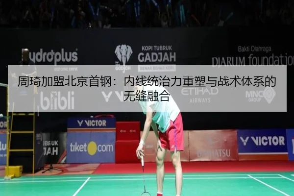 周琦加盟北京首钢：内线统治力重塑与战术体系的无缝融合