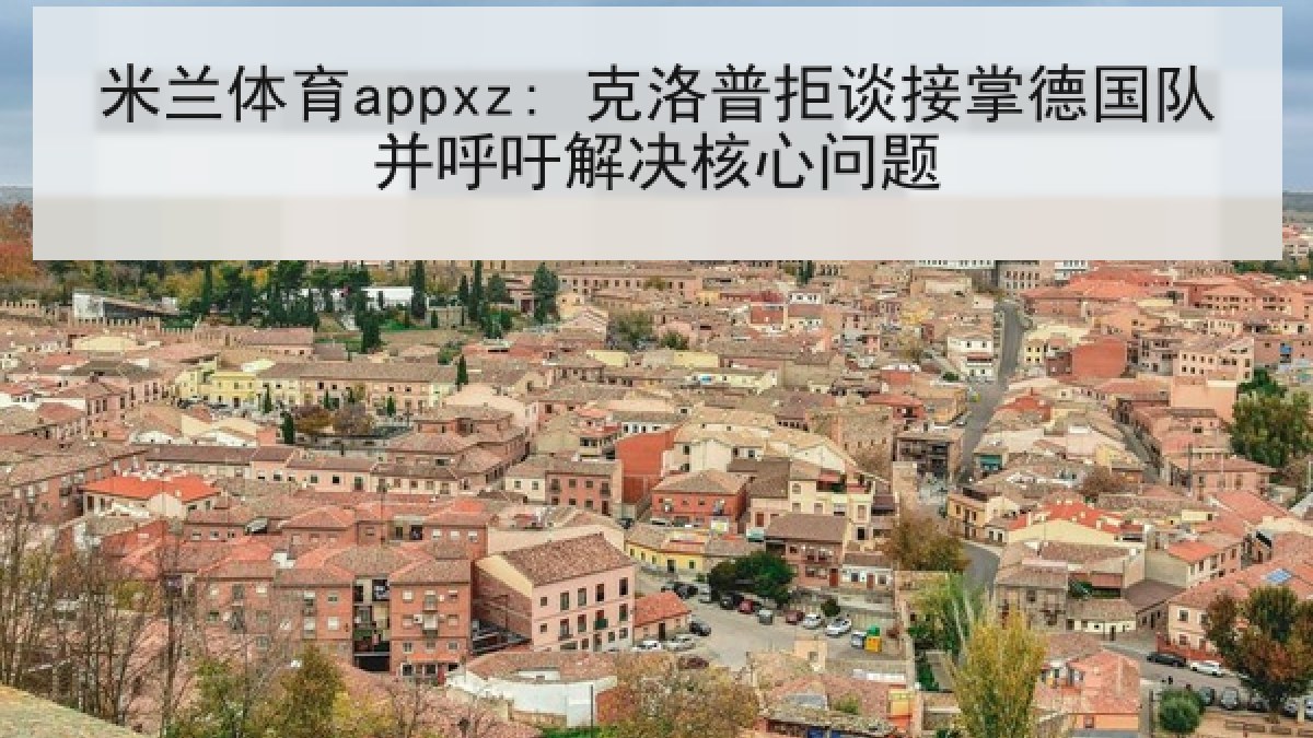 米兰体育appxz: 克洛普拒谈接掌德国队并呼吁解决核心问题