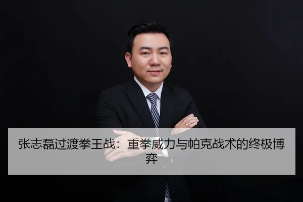 张志磊过渡拳王战：重拳威力与帕克战术的终极博弈