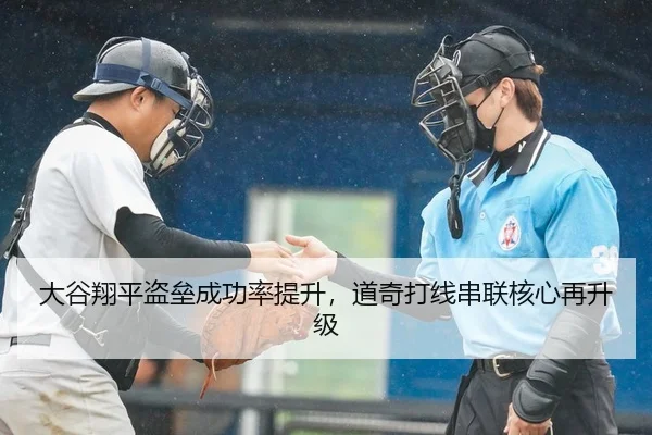 大谷翔平盗垒成功率提升，道奇打线串联核心再升级