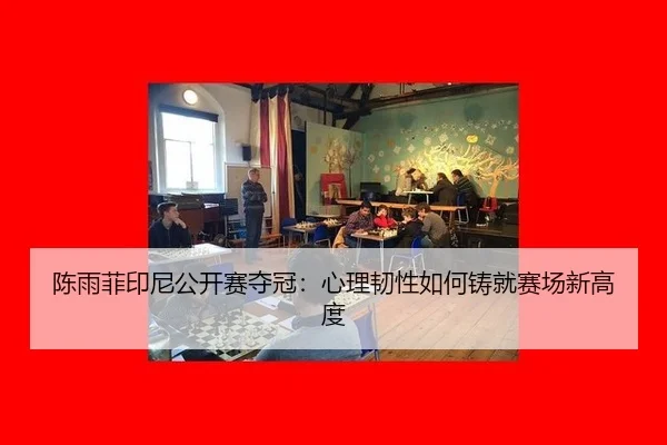 陈雨菲印尼公开赛夺冠：心理韧性如何铸就赛场新高度