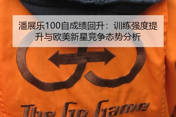 潘展乐100自成绩回升：训练强度提升与欧美新星竞争态势分析