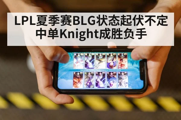 LPL夏季赛BLG状态起伏不定中单Knight成胜负手