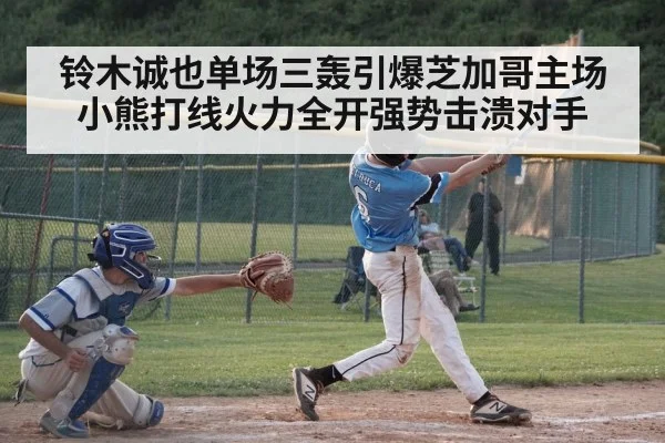 铃木诚也单场三轰引爆芝加哥主场 小熊打线火力全开强势击溃对手