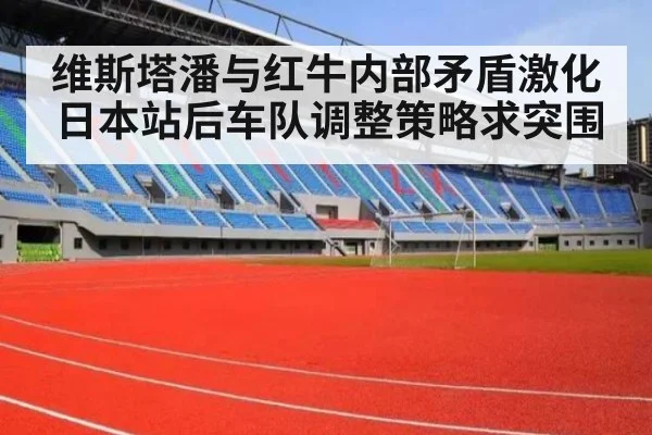 维斯塔潘与红牛内部矛盾激化 日本站后车队调整策略求突围